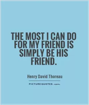 The most I can do for my friend is simply be his friend Picture Quote #1