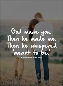 God made you. Then he made me. Then he whispered 'meant to be.' Picture Quote #1