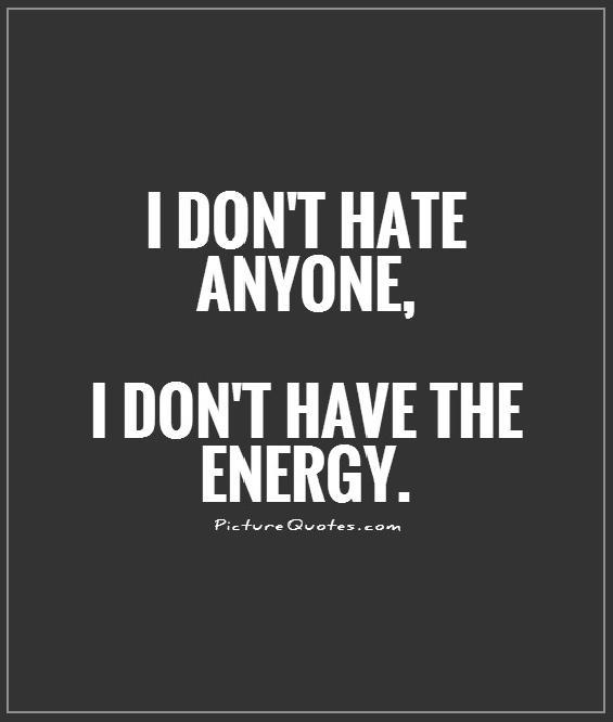 I don't hate anyone, I don't have the energy Picture Quote #1