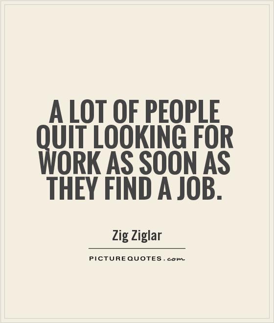 A lot of people quit looking for work as soon as they find a job Picture Quote #1