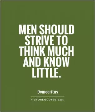 Men should strive to think much and know little Picture Quote #1