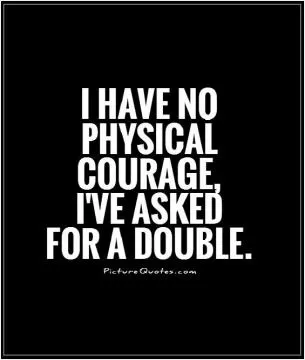 I have no physical courage, I've asked for a double Picture Quote #1
