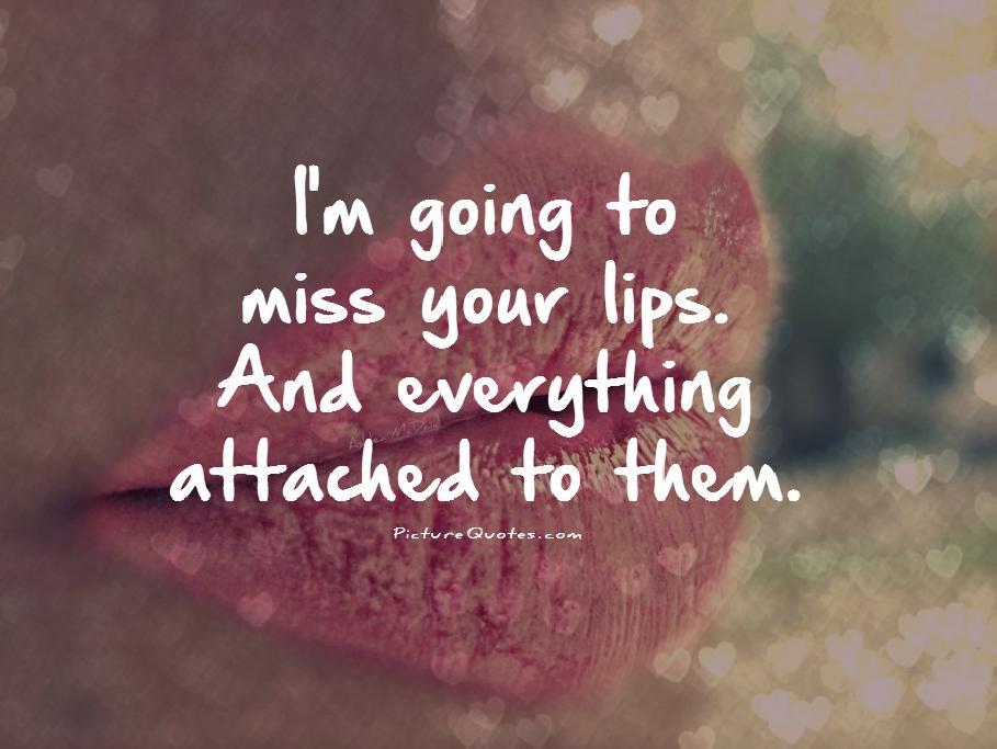 I'm going to miss your lips. And everything attached to them Picture Quote #1