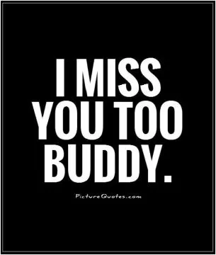 I miss you too buddy Picture Quote #1
