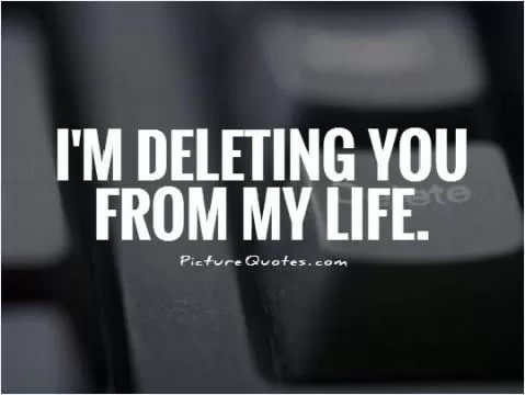 I'm deleting you from my life Picture Quote #1