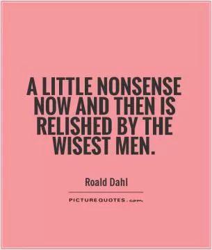 A little nonsense now and then is relished by the wisest men Picture Quote #1