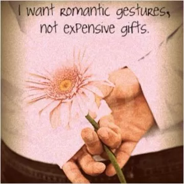 I want romantic gestures, not expensive gifts Picture Quote #1