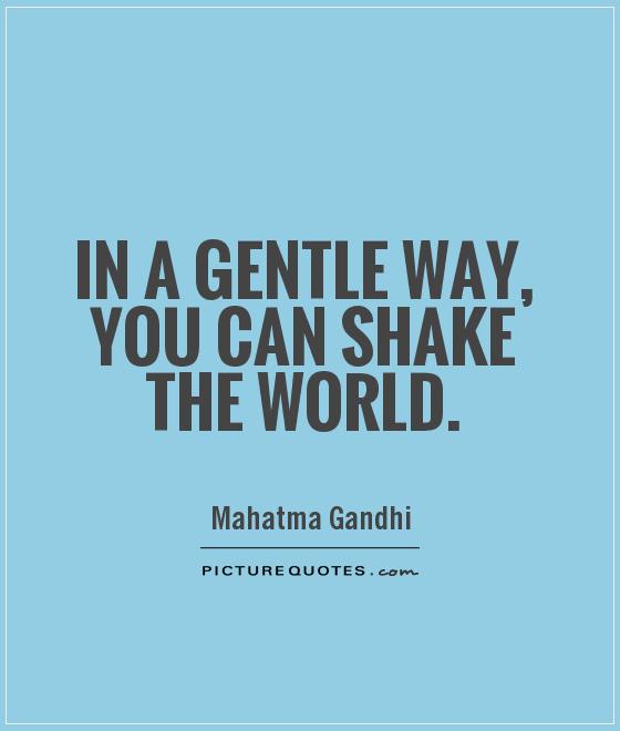 In a gentle way, you can shake the world Picture Quote #1