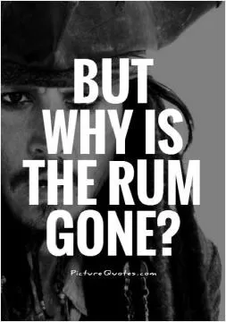 But why is the rum gone? Picture Quote #1