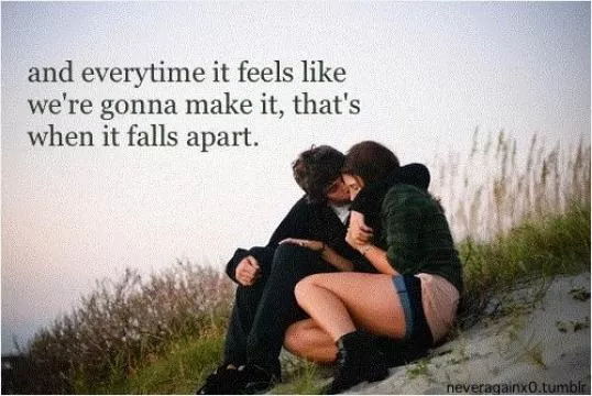 And every time it feels like we're gonna make it, that's when it falls apart Picture Quote #1