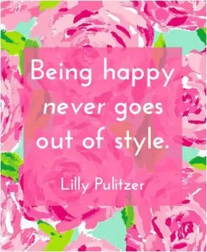 Being happy never goes out of style Picture Quote #1
