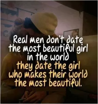 Real men don't date the most beautiful girl in the world, they date the girl who makes their world the most beautiful Picture Quote #1