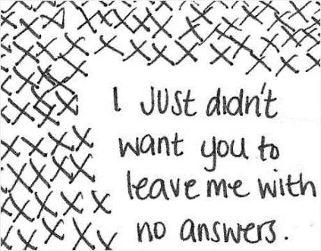 I just didn't want you to leave me with no answers Picture Quote #1