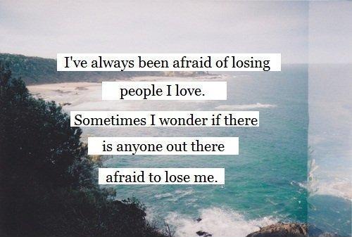 I've always been afraid of losing people I love. Sometimes I wonder if there is anyone out there afraid to lose me Picture Quote #1