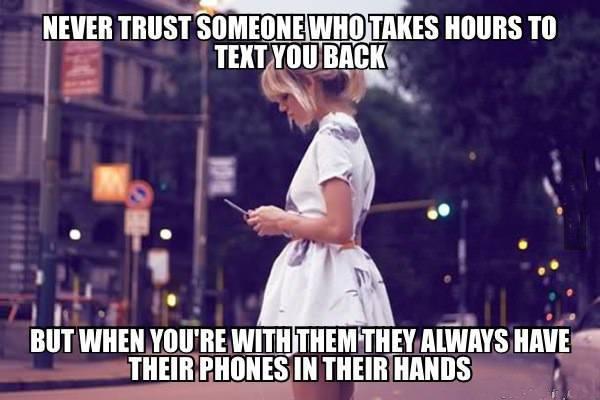 Never trust someone who takes hours to text you back, but when you're with them they always have their phones in their hands Picture Quote #1