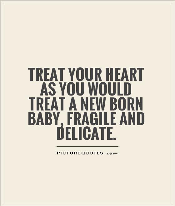 Treat your heart as you would treat a new born baby, fragile and delicate Picture Quote #1