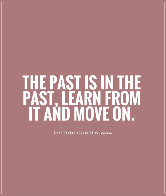 The past is in the past, learn from it and move on Picture Quote #1
