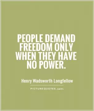 People demand freedom only when they have no power Picture Quote #1