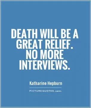 Death will be a great relief. No more interviews Picture Quote #1
