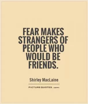 Fear makes strangers of people who would be friends Picture Quote #1