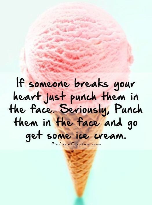 If someone breaks your heart just punch them in the face. Seriously, punch them in the face and go get some ice cream Picture Quote #1