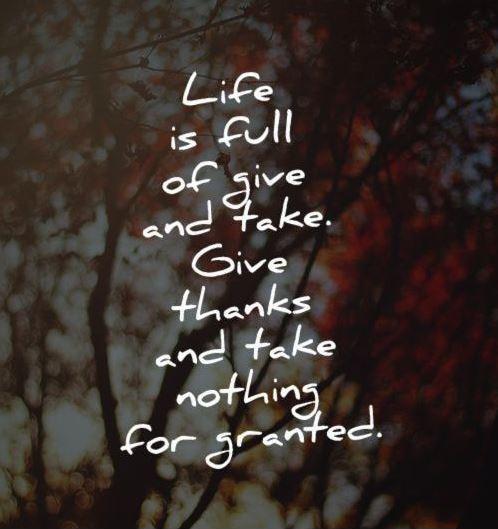 Life is full of give and take. Give thanks and take nothing for granted Picture Quote #2