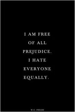 I am free of all prejudice. I hate everyone equally Picture Quote #1