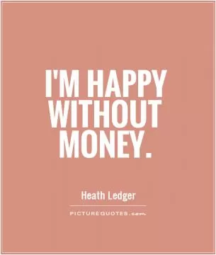 I'm happy without money Picture Quote #1