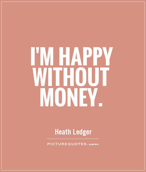 I'm happy without money Picture Quote #1