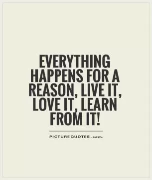 Everything happens for a reason, live it, love it, learn from it! Picture Quote #1