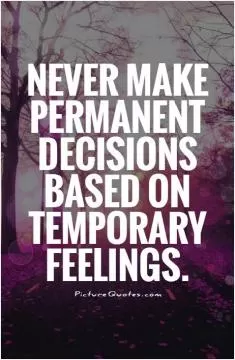 Never make permanent decisions based on temporary feelings Picture Quote #1