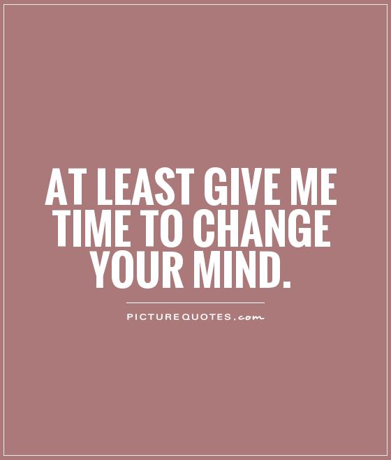 At least give me time to change your mind Picture Quote #1