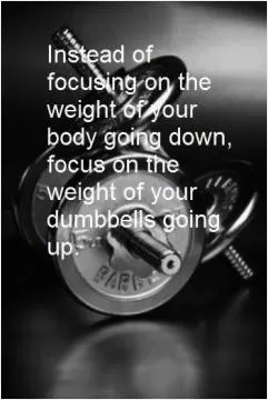 Instead of focusing on the weight of your body going down, focus on the weight of your dumbbells going up Picture Quote #1