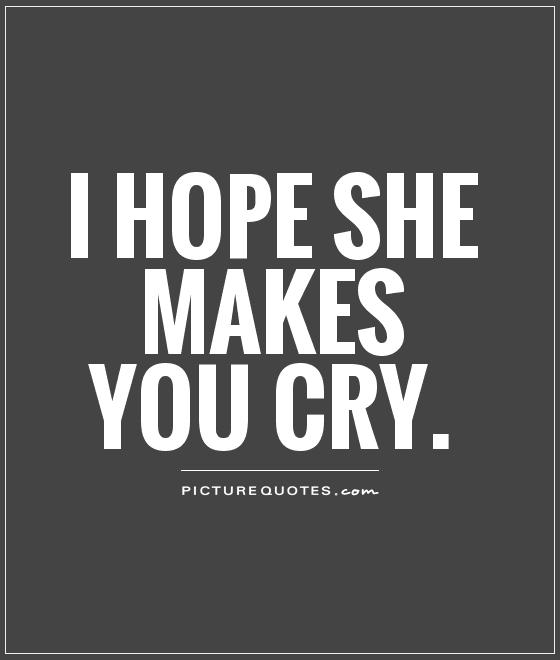 I hope she makes you cry Picture Quote #1