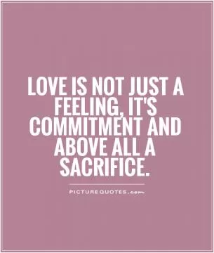 Love is not just a feeling, it's commitment and above all a sacrifice Picture Quote #1