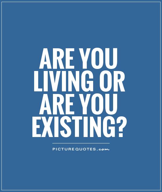 Are you living or are you existing? Picture Quote #1