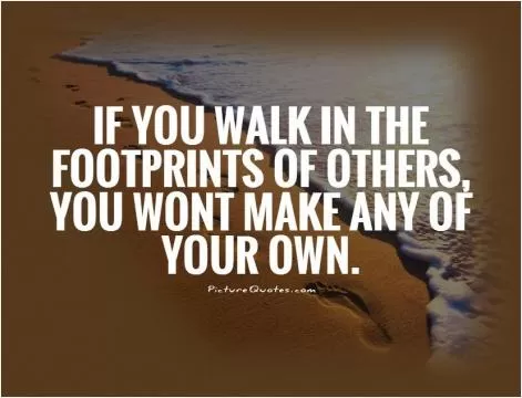 If you walk in the footprints of others, you wont make any of your own Picture Quote #1