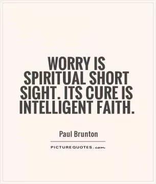 Worry is spiritual short sight. Its cure is intelligent faith Picture Quote #1