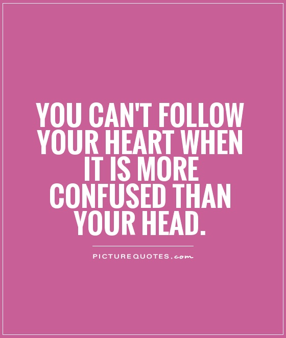 You can't follow your heart when it is more confused than your head Picture Quote #1