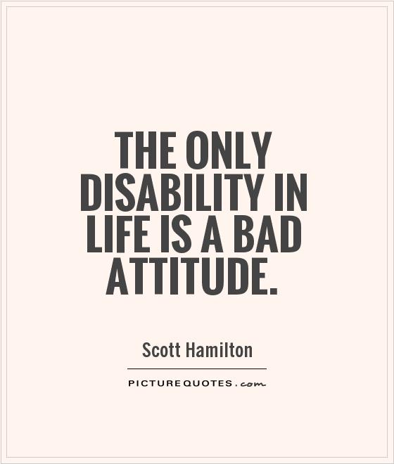 The only disability in life is a bad attitude Picture Quote #1
