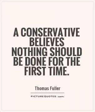 A conservative believes nothing should be done for the first time Picture Quote #1