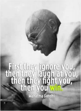 First they ignore you, then they laugh at you, then they fight you, then you win Picture Quote #1