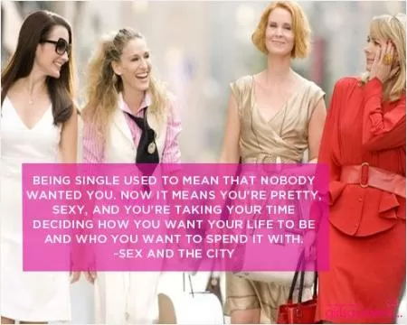 Being single used to mean that nobody wanted you. Now it means you're pretty sexy and you're taking your time deciding how you want your life to be and who you want to spend it with Picture Quote #1