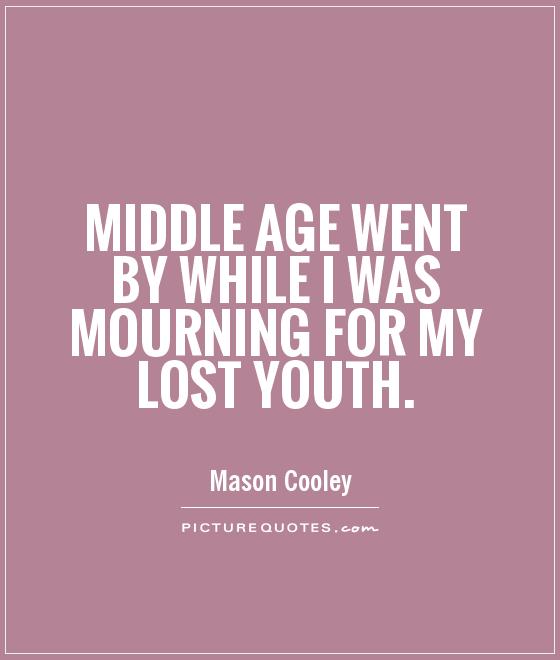 Middle age went by while I was mourning for my lost youth Picture Quote #1