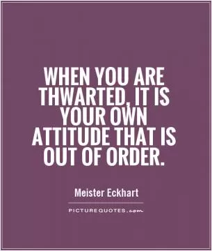 When you are thwarted, it is your own attitude that is out of order Picture Quote #1