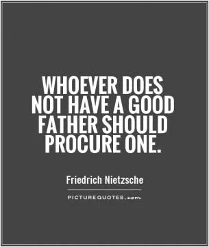 Whoever does not have a good father should procure one Picture Quote #1
