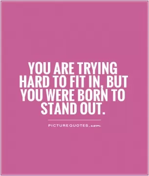 You are trying hard to fit in, but you were born to stand out Picture Quote #1