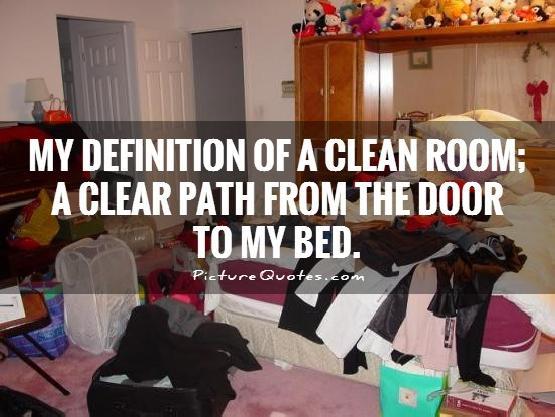 My Definition of a clean room; a clear path from the door to my bed Picture Quote #1