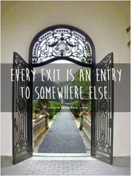 Every exit is an entry to somewhere else Picture Quote #1