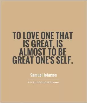 To love one that is great, is almost to be great one's self Picture Quote #1
